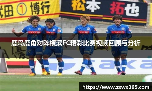 鹿岛鹿角对阵横滨FC精彩比赛视频回顾与分析