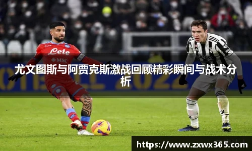尤文图斯与阿贾克斯激战回顾精彩瞬间与战术分析