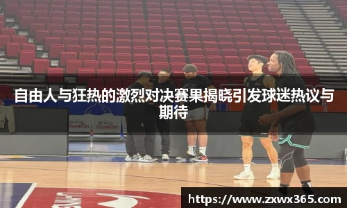 自由人与狂热的激烈对决赛果揭晓引发球迷热议与期待